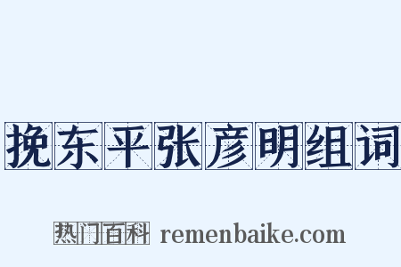 挽东平张彦明组词是什么意思的图片